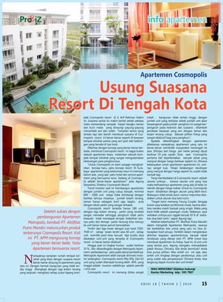 info apartemen




                                                                                                     Apartemen Cosmopolis

                             Usung Suasana
                      resort di Tengah Kota
                                                    plek Cosmopolis resort di Jl. Arif Rahman Hakim        indah , bangunan tidak terlalu tinggi, dengan
                                                    ini. Suasana santai itu makin kental sebab sebatas     jumlah unit yang terbatas sebab jumlah unit akan
                                                    mata memandang nampak hiasan bangku taman              berpengaruh pada jumlah penghuni ini sangat ber-
                                                    dan kursi malas yang dinaungi payung-payung            pengaruh pada keasrian dan suasana , ditambah
                                                    menambah asri dan indah. Tampilan taman yang           penataan kawasan yang asri dengan taman dan
                                                    tertata rapi dan bersih membuat suasana di Cos-        kolam renang cukup. Sebuah pilihan hidup yang
                                                    mopolis resort ini benar-benar seperti di kawasan      sangat eksklusif bagi para penghuni,”.
                                                    tempat istirahat pantai yang asri jauh dari kebisin-       Apabila dibandingkan dengan apartemen
                                                    gan yang berada di luar kota.                          dikelasnya nampaknya apartemen yang satu ini
                                                         dikemas dengan konsep yang benar-benar ber-       benar-benar membidik masyarakat menengah ke
                                                    beda, membuat Cosmopolis resort ini bagai bukan        atas. ditinjau dari harga per meter persegi dijual
                                                    sebuah apartemen biasa melainkan sebuah kom-           berkisar 10 juta rupiah. dulu saat Cosmopolis
                                                    plek tempat istirahat yang sangat mengutamakan         pertama kali diperkenalkan banyak sekali yang
                                                    ketenangan para penghuninya.                           menjual dengan harga berkisar seperti ini. dimana
                                                         “untuk Cosmopolis ini kami sengaja menghad-       kebanyakan untuk apartemen-apartemen ini, unit-
                                                    irkan konsep baru, yaitu konsep resort. di Sura-       nya sangat luas. Tetapi belakangan developer
                                                    baya apartemen yang berkonsep resor ini memang         yang menjual dengan harga seperti itu sudah tidak
                                                    belum ada , yang ada yaitu hotel dan service apart-    banyak lagi.
                                                    ment yang bernuansa resor. Sedang di Cosmopo-              Yang membedakan di Cosmopolis resort adalah
                                                    lis adalah benar-benar apartemen,” jelas Agung         ukuran unitnya , karena ukuran unit yang luas
                                                    Sieswanto, direktur Cosmopolis Resort.                 maka kelihatannya apartemen yang ada di kelas ini
                                                         Trend investor saat ini membangun apartemen       identik dengan harga mahal. untuk itu Cosmopolis
                                                    dengan jumlah unit yang cukup banyak, minimal          resort dihadirkan dengan ukuran yang lebih kecil.
                                                    800 – 1000 unit tetapi tidak diimbangi dengan          Walaupun tidak terlalu kecil, namun mayoritas dise-
                                                    fasilitas lainnya misalnya : jumlah kolam renang,      diakan untuk ukuran dua bed room.
                                                    taman hanya sebagian kecil saja, begitu pula               “Target kami memang Young Couple. Sengaja
                                                    dengan lahan parkir yang sangat terbatas.              bukan saya katakan profesional muda, karena dian-
                                                         Cosmopolis resort tersedia hanya 180 unit,        tara mereka masih banyak yang single. Maka yang
               Setelah sukses dengan                dengan tiga kolam renang , parkir yang tersedia        kami bidik adalah pasangan muda. Makanya, saya
                                                    sangat memadai sehingga penghuni tidak perlu           sediakan unitnya pun nggak banyak 50 % di sedia-
           pembangunan Apartemen                    khawatir tidak mendapat tempat. Kelebihan lain-        kan dua bed room.” papar Agung lagi.
     Metropolis, kembali PT. Aktifitas              nya yaitu dari temapt parkir lansung bisa menuju           Melihat keberhasilan PT. Aktifitas Putra Mandiri
                                                    ke unit benar-benar penuh kemudahan.                   dalam mengolah Apartemen Metropolis, rasanya
  Putra Mandiri meluncurkan produk                       Terdiri dari tiga tower dengan luas total 7200-   tak berlebihan bila untuk yang satu ini, bisa di-
  terbarunya Cosmopolis Resort. Kali                7500 m2 , setiap tower terdiri atas 60 unit , setiap
                                                    unit memiliki pool view, kecuali tipe studio, bisa
                                                                                                           harapkan hasil serupa. Terlebih dalam menjalankan
                                                                                                           aktivitas kegiatan apartemennya, banyak sekali
     ini PT. APM mengusung konsep                   dikatakan unit-unit yang tersedia di Cosmopolis        terobosan yang dibuat oleh PT. APM untuk bisa
        yang benar-benar beda. Yaitu                resort ini benar-benar eksklusif.
                                                         Hingga saat ini tingkat hunian sudah berkisar
                                                                                                           membuat apartemen itu hidup. Saat ini, di unit-unit
                                                                                                           yang tersisa pun, Agung mengaku menyediakan
         Apartemen bernuansa resort.                35 % , Jika dibandingkan dengan Metropolis Apart-      paket khusus. dimana, bila Anda berminat? Anda
                                                    ment perbedaannya yaitu pada tipical pembelinya.       bisa punya pilihan. Mau ambil uni vvt saja, atau


   N
            ampaknya tampilan rumah tempat isti-    Metropolis Apartment lebih banyak diminati inves-      ambil unit lengkap dengan perabotnya, atau unit
            rahat yang khas dengan suasana resort   tor sedangkan Cosmopolis resort fifty-fifty. Dari 63   yang sudah ada penyewanya? dimana Anda, bisa
            benar-benar diusung di apartemen yang   unit yang sudah ditempati kurang lebih 40% yang        langsung dapat income dari unit Anda?
satu ini. dengan bentuk bangunan yang tidak ter-    tinggal adalah investor selebihnya adalah pemilik
lalu tinggi dilengkapi dengan tiga kolam renang     / end user.                                               MAU MENCOBA? Silahkan hubungi
yang terpisah, menghiasi setiap sudut lapang kom-        Cosmopolis resort ini memang ditata sangat           Kantor Marketing telp : 593 7967



                                                                                                     edISI 13
                                                                                                            2          TAHun 2            2010            15
 