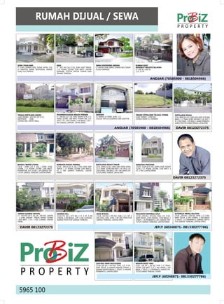 rUMAH diJUAL / SEWA
                                                                                                                                                                                                    ProPerty




SEWA TEGALSAri                               NiAS                                            rAYA SidOSErMO AirdAS                                rUMAH KOST
LT. 1185, LOKASI OKe, PuSAT KOTA, CCK        LT : 857 M2 [16 X 53], SHM, HdP TIMuR,          LT. 600 M, SHM, BARu, LOKASI OKe, deKAT              rUNGKUT MEJOYO SELATAN
u/ KAnTOR, BAnK, ReSTORAn, PARKIR            1 LT, PdAM, LISTRIK 3500 WATT, LAnTAI           PLAzA MARInA.                                        LT. 400 M / 600 M,
LuAS, FuLL RenOV.                            KeRAMIK. COCOK unTuK uSAHA dAn                                                                       2 LT, 21 KT.
                                             TeMPAT TInGGAL.

                                                                                                                                                                   ANdJAr (70585900 - 0818504966)




TANAH KErTAJAYA iNdAH                        dHArMAHUSAdA MEGAH PErMAi                       SiKATAN                                              TANAH CiTrALANd TELAGA UTAMA                   KErTAJAYA iNdAH
LuAS TAnAH : 420 M2 [20 X 21]                LT : 396 M2 [12 X 33], SHM, HAdAP SLTn, 2 LT,   LT. 409M/ LB 700M, SHM, 3 LT.                        LuAS TAnAH : 1.000 M2                          LT/LB : 486M [30 X 16] / 250M, SHM, HOOK (SLTn dAn
SeRTIFIKAT : HGB                             PdAM, LISTRIK 3300 WATT, POMPA AIR, 3 AC        COCOK unTuK GudAnG dAn KAnTOR.                       LOKASI deKAT JL. KeMBAR.                       BARAT), 2 LT, PdAM, LISTRIK 3500 WATT, 4 AC SPLIT, 5
LOKASI OKe, deKAT MALL.                      SPLIT, 4 KT, 3 KM uTAMA, 2 KM BIASA, 1 KP +                                                                                                         KT, 4 KM uTAMA, 1 KM BIASA, 1 KAMAR PeMBAnTu,
                                             KM, GARASI, CARPORT, LAnTAI KRMK.                                                                                                                   GARASI TeRTuTuP, GARASI TeRBuKA, LAnTAI KRMK

                                                                                                                       ANdJAr (70585900 - 0818504966)                                             dAVir 08123272375




BENdUL MEriSi UTArA                          KEBrAON iNdAH PErMAi                            KErTAJAYA iNdAH TiMUr                                BABATAN PrATAMA
LT/LB : 300M [15 X 20] / 250M, SHM,          LT/LB : 200 M [10 X 20] / 75M, HGB, HdP         LT/LB : 240M[12 X 20] / 240M, SHM, HAdAP uTARA,      LT/LB : 162M [9 X 18] / 200M, HGB, HAdAP
uTARA, 2 LT, PdAM, LISTRIK 1300 WATT,        TIMuR, 1 LT, PdAM, LISTRIK 1300 WATT2           1,5 LT, PdAM, LISTRIK 4400 WATT, 4 AC SPLIT, 5 KT,   SLTn, 2 LT, PdAM, LISTRIK 2200 WATT, 3
POMPA AIR, 4 KT, 4 KM, 1 KP, GARASI TeR-     KT, 1 KM, GARASI TeRBuKA, LAnTAI                1 KM uTAMA, 1 KM BIASA, 1 KP + KM, GARASI TeR-       KT, 3 KM, LAnTAI KRMK.
TuTuP, GARASI TeRBuKA, LAnTAI KRMK.          KRMK.                                           TuTuP, GARASI TeRBuKA, LAnTAI GRnT.

                                                                                                                                                                                                dAVir 08123272375




TAMAN GAdiNG PANTAi                          dArMO HiLL                                      diAN iSTANA                                          PAKUWON iMPEriAL GOLF                         SUTOrEJO PriMA SELATAN
LT : 343 M2 [14 X 25], LB : 285 M2, LAnTAI   LT/LB 371 M2 / 475 M2, 2 LT, 5 KT, 3 KM         LT/LB : 164 M2 / 295 M2, HGB, 2 LT, 4 KT, 2          LT/LB : 350 M2 / 405 M2, HGB, 2 LT, 4 KA-     LT/LB : 200 M2 / 200 M2, SHM, 2 LT, 4 KA-
: 1, SHM, HAdAP : TIMuR, PdAM, LISTRIK       uTAMA, 2 KM BIASA, 1 KP + KM, GudAnG,           KM uTM, 2 KM, 1 KM, 1 KP, GRS TeRTuTuP,              MAR TIduR, 1 KM uTAMA, 3 KM BIASA, 1          MAR TIduR, 1 KM uTAMA, 3 KM BIASA,
1300 WATT, 6 KT, 3 KM, uTAMA, LAnTAI         GARASI TeRTuTuP, GARASI TeRBuKA                 GARASI TeRBuKA, LAnTAI GRnT.                         TOILeT, 1 K.PeMBAnTu, Gd, GARASI TeR-         1 TOILeT, 1 K. PeMBAnTu, GARASI TeRTu-
KRMK.                                                                                                                                             TuTuP, GARASI TeRBuKA, LAnTAI KRMK.           TuP, GARASI TeRBuKA, LAnTAI GRnT.


  dAVir 08123272375                                                                                                                                                     JEFLY (60248871- 081330277786)




                                                                                             CENTrAL PArK MULYOSAri                               WiSATA BUKiT MAS




   ProPerty
                                                                                             LT/LB 299 M2 / 410 M2, SHM, 2 LT, 4 KA-              LT/LB : 240 M2 / 285 M2, SHM, 2 LT, PdAM,
                                                                                             MAR TIduR, 3 KAMAR MAndI uTAMA, 1                    LISTRIK 2200 WATT, 5 KT, 3 KM uTAMA, 2 KM
                                                                                             KAMAR MAndI BIASA, 1 TOILeT, 1 KAMAR                 BIASA, 1 TOILeT, 1 K. PeMBAnTu, GARASI TeR-
                                                                                             PeMBAnTu, LAnTAI GRnT.                               TuTuP, GARASI TeRBuKA, LTGRnT.

                                                                                                                                                                      JEFLY (60248871- 081330277786)



 5965 100
 