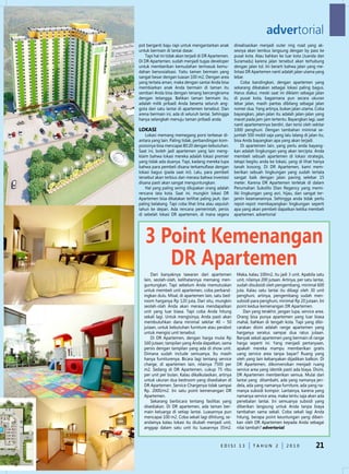 advertorial
pot berganti baju rapi untuk mengantarkan anak         direalisasikan menjadi outer ring road yang ak-
untuk bermain di lantai dasar.                         sesnya akan tembus langsung dengan by pass ke
   Tapi hal ini tidak akan terjadi di dR Apartemen.    pusat kota. Atau bahkan ke luar kota (Juanda dan
di dR Apartemen, sudah menjadi tugas developer         Suramadu) karena jalan tersebut akan terhubung
untuk memberikan kemudahan termasuk kemu-              dengan jalan tol. Ini berarti bahwa jalan yang me-
dahan bersosialisasi. Yaitu taman bermain yang         lintasi dR Apartemen nanti adalah jalan utama yang
sangat besar dengan luasan 100 m2. dengan area         lebar.
yang tertata aman, maka dengan santai Anda bisa             Coba bandingkan, dengan apartemen yang
membiarkan anak Anda bermain di taman itu              sekarang dikatakan sebagai lokasi paling bagus.
sembari Anda bisa dengan tenang bercengkrama           Harus diakui, meski saat ini diklaim sebagai jalan
dengan tetangga. Bahkan taman bermain itu,             di pusat kota, bagaimana pun secara ukuran
adalah milik pribadi Anda beserta seluruh ang-         lebar jalan, masih pantas dibilang sebagai jalan
gota dari satu lantai di apartemen tersebut. dan       nomer dua. Yang artinya, bukan jalan utama. Coba
arena bermain ini, ada di seluruh lantai. Sehingga     bayangkan, jalan-jalan itu adalah jalan-jalan yang
hanya selangkah menuju taman pribadi anda.             macet pada jam-jam tertentu. Bayangkan lagi, saat
                                                       nanti apartemennya berdiri, dan terisi oleh sekitar
LOKASi                                                 1000 penghuni. dengan tambahan minimal se-
    Lokasi memang memegang porsi terbesar di-          jumlah 500 mobil saja yang lalu lalang di jalan itu,
antara yang lain. Paling tidak, perbandingan kom-      bisa Anda bayangkan apa yang akan terjadi.
posisinya bisa mencapai 80:20 dengan kebutuhan.             di apartemen lain, yang perlu anda bayang-
Saat ini, boleh jadi apartemen yang lain meng-         kan adalah lingkungan yang akan tercipta. Anda
klaim bahwa lokasi mereka adalah lokasi premier        membeli sebuah apartemen di lokasi strategis,
yang tidak ada duanya. Tapi, kadang mereka lupa        tetapi begitu anda ke lokasi, yang di lihat hanya
bahwa para pembeli disana terkamuflase dengan          tanah kosong. di dR Apartemen, kami mem-
lokasi bagus (pada saat ini). Lalu, para pembeli       berikan sebuah lingkungan yang sudah tertata
tersebut akan terbius dan merasa bahwa investasi       sangat baik dengan jalan paving selebar 15
disana pasti akan sangat menguntungkan.                meter. Karena dR Apartemen terletak di dalam
    Hal yang paling sering dilupakan orang adalah      Perumahan Sukolilo dian Regency yang memi-
rencana tata kota. Saat ini, mungkin lokasi dR         liki lingkungan yang asri, hijau, dan sangat ter-
Apartemen bisa dikatakan terlihat paling jauh, dan     jamin keamanannya. Sehingga anda tidak perlu
paling belakang. Tapi coba lihat lima atau sepuluh     repot-repot membayangkan lingkungan seperti
tahun ke depan. Ada rencana pemerintah, persis         apa yang akan pembeli dapatkan ketika membeli
di sebelah lokasi dR apartemen, di mana segera         apartemen. advertorial




   3 Point Kemenangan
      dr Apartemen
       dari banyaknya tawaran dari apartemen            Maka, kalau 100m2, itu jadi 3 unit. Apabila satu
   lain, seolah-olah, kelihatannya memang men-          unit, nilainya 200 jutaan. Artinya, per satu lantai,
   guntungkan. Tapi sebelum Anda memutuskan             sudah disubsidi oleh pengembang, minimal 600
   untuk membeli unit apartemen, coba perband-          juta. Kalau satu lantai itu dibagi oleh 30 unit
   ingkan dulu. Misal, di apartemen lain, satu bed-     penghuni, artinya, pengembang sudah men-
   room harganya Rp 120 juta, dari situ, mungkin        subsidi para penghuni, minimal Rp 20 jutaan. Ini
   seolah-olah Anda akan merasa mendapatkan             point kedua kemenangan dR Apartemen.
   unit yang luar biasa. Tapi coba Anda hitung              dan yang terakhir, jangan lupa, service area.
   sekali lagi. untuk mengisinya, Anda pasti akan       Orang bisa punya apartemen yang luar biasa
   membutuhkan dana minimal sekitar 40 – 50             mahal, bahkan di tengah kota. Tapi yang dibi-
   jutaan, untuk kebutuhan furniture atau perabot       carakan disini adalah range apartemen yang
   untuk mengisi unit tersebut.                         harganya seratus sampai dua ratus jutaan.
       di dR Apartemen, dengan harga mulai Rp           Banyak sekali apartemen yang bermain di range
   160 jutaan, tampilan yang Anda dapatkan, sama        harga seperti ini. Yang menjadi pertanyaan,
   persis dengan tampilan yang ada di show unit.        apakah mereka mampu memberikan gratis
   dimana sudah include semuanya. Itu masih             uang service area tanpa bayar? Ruang yang
   hanya furniturenya. Bicara lagi tentang service      oleh yang lain kebanyakan dijadikan balkon. di
   charge, di apartemen lain, nilainya 7500 per         dR Apartemen, dikonversikan menjadi ruang
   m2. Sedang di dR Apartemen, cukup 75 ribu            service area yang identik pasti ada biaya. disini,
   per unit per bulan. Kalau dikalkulasikan, artinya    dR Apartemen memberikan semua. Mulai dari
   untuk ukuran dua bedroom yang disediakan di          lantai yang ditambahi, ada yang namanya jen-
   dR Apartemen. Service Chargenya tidak sampai         dela, ada yang namanya furniture, ada yang na-
   Rp. 2000/m2. Ini satu point kemenangan dR            manya subsidi kompor. Lantainya, karena yang
   Apartemen.                                           namanya service area, maka tentu saja akan ada
       Sekarang berbicara tentang fasilitas yang        penebalan lantai. Ini semuanya subsidi yang
   disediakan. di dR apartemen, ada taman ber-          diberikan langsung untuk Anda tanpa biaya
   main keluarga di setiap lantai. Luasannya pun        tambahan sama sekali. Coba sekali lagi Anda
   mencapai 100 m2. Coba sekali lagi dihitung, se-      hitung, berapa point keuntungan yang diberi-
   andainya kalau lokasi itu diubah menjadi unit,       kan oleh dR Apartemen kepada Anda sebagai
   anggap dalam satu unit itu luasannya 35m2.           nilai tambah? advertorial



                                              edISI 13            TAHun 2            2010              21
 