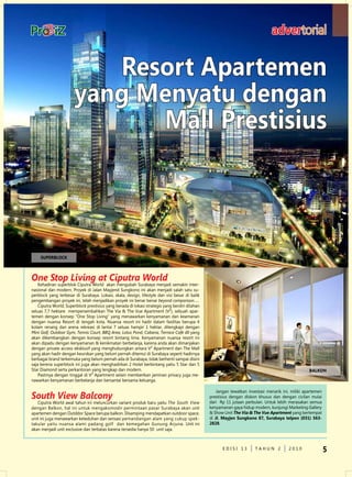 advertorial


                          resort Apartemen
                       yang Menyatu dengan
                             Mall Prestisius



     SUPErBLOCK



one stop living at Ciputra World
    Kehadiran superblok Ciputra World akan mengubah Surabaya menjadi semakin inter-
nasional dan modern. Proyek di Jalan Mayjend Sungkono ini akan menjadi salah satu su-
perblock yang terbesar di Surabaya. Lokasi, skala, design, lifestyle dan visi besar di balik
pengembangan proyek ini, telah menjadikan proyek ini benar benar beyond comparison…..
    Ciputra World, Superblock prestisius yang berada di lokasi strategis yang berdiri dilahan
seluas 7,7 hektare mempersembahkan The Via & The Vue Apartment (V²), sebuah apar-
temen dengan konsep “One Stop Living” yang menawarkan kenyamanan dan keamanan
dengan nuansa Resort di tengah kota. nuansa resort ini hadir dalam fasilitas berupa 4
kolam renang dan arena rekreasi di lantai 7 seluas hampir 1 hektar, dilengkapi dengan
Mini Golf, Outdoor Gym, Tennis Court, BBQ Area, Lotus Pond, Cabana, Terrace Café dll yang
akan dikembangkan dengan konsep resort bintang lima. Kenyamanan nuansa resort ini
akan dipadu dengan kenyamanan & kenikmatan berbelanja, karena anda akan dimanjakan
dengan private access eksklusif yang menghubungkan antara V² Apartment dan The Mall
yang akan hadir dengan keunikan yang belum pernah ditemui di Surabaya seperti hadirnya
berbagai brand terkemuka yang belum pernah ada di Surabaya, tidak berhenti sampai disini
saja kerena superblock ini juga akan menghadirkan 2 Hotel berbintang yaitu 5 Star dan 5
Star diamond serta perkantoran yang lengkap dan modern.                                                                                             BALKON
    Pastinya dengan tinggal di V² Apartment selain memberikan jaminan privacy juga me-
nawarkan kenyamanan berbelanja dan bersantai bersama keluarga.

                                                                                                    Jangan lewatkan investasi menarik ini, miliki apartemen
south View balcony                                                                              prestisius dengan diskon khusus dan dengan cicilan mulai
                                                                                                dari Rp 11 jutaan perbulan. untuk lebih merasakan semua
   Ciputra World awal tahun ini meluncurkan variant produk baru yaitu The South View
dengan Balkon, hal ini untuk mengakomodir permintaan pasar Surabaya akan unit                   kenyamanan gaya hidup modern, kunjungi Marketing Gallery
apartemen dengan Outddor Space berupa balkon. disamping mendapatkan outdoor space,              & Show unit the Via & the Vue apartment yang bertempat
unit ini juga menawarkan keteduhan dan sensasi pemandangan alam yang cukup spek-                di Jl. Mayjen Sungkono 87, Surabaya telpon (031) 563-
takular yaitu nuansa alami padang golf dan kemegahan Gunung Arjuna. unit ini                    2828.
akan menjadi unit exclusive dan terbatas karena tersedia hanya 50 unit saja.



                                                                                                      edISI 13          TAHun 2          2010                 5
 