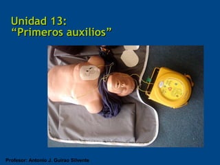 Unidad 13:
  “Primeros auxilios”




Profesor: Antonio J. Guirao Silvente
 
