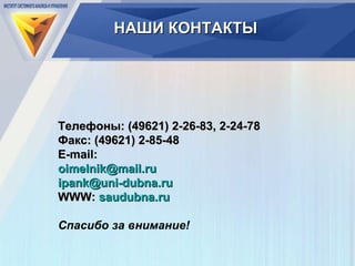 Телефоны: (49621) 2-26-83, 2-24-78 Факс: (49621) 2-85-48 E-mail:  [email_address] [email_address] WWW :  saudubna.ru Спасибо за внимание! НАШИ КОНТАКТЫ 