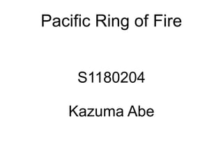 Pacific Ring of Fire


     S1180204

   Kazuma Abe
 