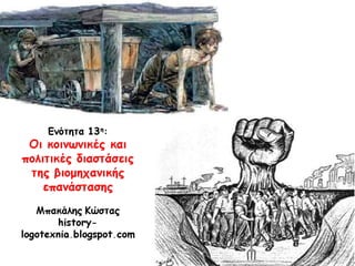 Ενότητα 13η:
Οι κοινωνικές και πολιτικές
διαστάσεις της βιομηχανικής
επανάστασης
Μπακάλης Κώστας
history-logotexnia.blogspot.com
 
