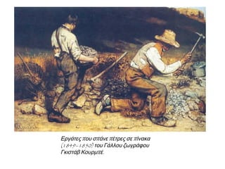 ▲ Εργάτες που σπάνε πέτρες σε πίνακα (1849–1850) του Γάλλου ζωγράφου
Γκιστάβ Κουρμπέ.
 