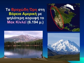 Τα  Βραχώδη Όρη  στη  Βόρεια Αμερική  με ψηλότερη κορυφή το  Μακ Κίνλεϊ  (6.194 μ.) 