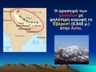 Η οροσειρά των  Ιμαλαΐων  με ψηλότερη κορυφή το  Έβερεστ  (8.848 μ.) στην  Ασία . 