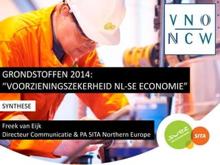GRONDSTOFFEN 2014:
“VOORZIENINGSZEKERHEID NL-SE ECONOMIE”
SYNTHESE
Freek van Eijk
Directeur Communicatie & PA SITA Northern Europe

 