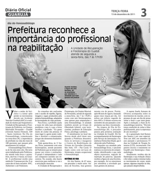 Diário Oficial
 GUARUJÁ
                                                                                                                                   teRçA-feiRA
                                                                                                                                   13 de dezembro de 2011
                                                                                                                                                                         3
  dia do fonoaudiólogo




                                                                                                                                                                                    Raimundo Nogueira
  Prefeitura reconhece a
  importância do profissional
  na reabilitação                                                                 A Unidade de Recuperação
                                                                                  e Fisioterapia do Guaibê
                                                                                  atende de segunda a
                                                                                  sexta-feira, das 7 às 17h30




                                                                          Quando recebeu
                                                                          a figura de uma
                                                                          bicicleta, Ari
                                                                          se emocionou
                                                                          por relembrar a
                                                                          atividade que mais
                                                                          gostava de praticar




V
           oltar a andar de bici-        As consultas são realizadas      Fisioterapia, do Ginásio Marival-   mesmo era de pescar. Porém,              A esposa Josefa Antunes de
           cleta e a cantar após     com o auxílio de espelho, figuras,   do Fernandes, atende de segunda     após 40 anos de cigarro, fumando     Oliveira acompanha todos os
           perder os movimentos      imagens e jogos produzidos pela      a sexta-feira, das 7 às 17h30 e     quase cinco maços por dia, Ari       movimentos do marido, com es-
           devido um Acidente        própria fonoaudióloga, adaptados     conta com sete fisioterapeutas,     sofreu um infarto, seguido de        perança de que um dia ele possa
Vascular Cerebral (AVC) é a reali-   às necessidades de cada paciente.    uma apenas para amputações e        dois AVCs. O último ocorreu em       voltar a fazer o que mais gosta.
dade de muitos que frequentam a          Para Érica, a profissão ajuda    uma fonoaudióloga. A unidade        novembro do ano passado e com-       Após a avaliação, a frase da fo-
Unidade de Recuperação e Fisio-      a trazer de volta suas atividades    também atende ao Grupo de           prometeu sua fala e locomoção.       noaudióloga é positiva. “Ele tem
terapia da Prefeitura, no Ginásio    prediletas e isso é o que a levou    Obesidade Infantil, com nutri-          Na véspera do Dia do Fo-         totais condições de voltar a falar
Marivaldo Fernandes – Guaibê         escolher a profissão. “Eu gosto      cionista, professor de Educação     noaudiólogo (8), o pescador          perfeitamente, pois é a esperança
(Avenida Santos Dumont, 420          muito de cuidar das pessoas. O       Física, psicóloga e pediatra.       passou pela primeira avaliação       de um recomeço”.
– Santo Antônio). No Dia do          mais legal é a gente poder reabi-        O atendimento no local me-      na Unidade do Guaibê. Ele fez            Já o aposentado José Ramos
Fonoaudiólogo, comemorado            litar e devolver a comunicação,      lhorou desde abril deste ano,       acompanhamento de fisioterapia       dos Santos é um caso especial.
na sexta-feira (9), a importância    porque são elementos fundamen-       quando a Prefeitura descentra-      pelo Serviço de Internação e As-     Teve um AVC em setembro do
da profissão na vida dos mais de     tais”, conta.                        lizou os serviços e inaugurou       sistência Domiciliar (Siad), que é   ano passado e permaneceu 57
100 pacientes que passam pelo            Toda quinta-feira, às 11 ho-     o Centro de Reabilitação de         oferecido pela Prefeitura.           dias na Unidade de Terapia In-
atendimento foi notável.             ras, Érica, juntamente com uma       Vicente de Carvalho (Avenida            Enquanto era atendido pela       tensiva (UTI), inconsciente. Em
    A fonoaudióloga Érica Ferrei-    fisioterapeuta, atende pacientes     São João, 155 – Pae Cará). O        fonoaudióloga Erica, o paciente      janeiro iniciou o tratamento no
ra de Sá está entre eles. Há nove    de Parkinson que se reúnem para      órgão conta com serviços de         realizou os exercícios de compre-    Guaibê com fisioterapia e fono-
anos trabalhando pela Prefeitura,    passar por testes e avaliações.      fisioterapia, terapia ocupacional   ensão, identificando o que cada      audiologia.
ela atende toda terça e quinta-      O grupo é independente e cada        e fonoaudiologia.                   objeto representa, seguido de            Atualmente, recebeu alta da
feira, das 8 às 11 horas, no Guai-   um comparece sozinho aos en-                                             repetição de palavras. Quando        fisioterapia e sua evolução clínica
bê. A profissional recebe uma        contros. Na ocasião, eles fazem      Histórias dE vida                   recebeu a figura de uma bicicleta,   o fez voltar a andar e retomar todos
média de 12 pessoas por dia. E os    exercícios para melhorar a voz e        Ari dos Santos, de 67 anos,      por exemplo, Ari se emocionou        os movimentos do corpo, tendo
casos são os mais variados: AVC,     a articulação muscular.              era pescador e muito ativo. An-     por relembrar a atividade que        apenas, algumas sequelas na fala,
Alzheimer e até Parkinson.               A Unidade de Recuperação e       dava de bicicleta, mas gostava      mais gostava de praticar.            que passam despercebidas.
 