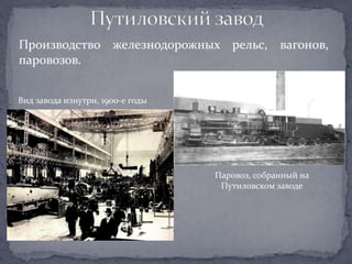Производство железнодорожных рельс, вагонов,
паровозов.


Вид завода изнутри, 1900-е годы




                                  Паровоз, собранный на
                                   Путиловском заводе
 