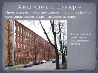 Производство электротехники для нефтяной
промышленности, железных дорог, заводов.



                              Здание завода на
                              24-ой линии
                              Васильевского
                              острова
 