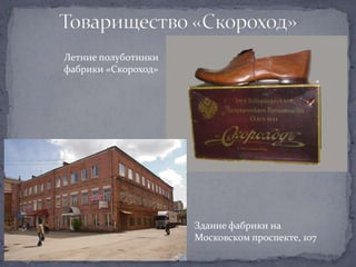 Летние полуботинки
фабрики «Скороход»




                     Здание фабрики на
                     Московском проспекте, 107
 