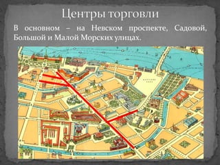 В основном – на Невском проспекте, Садовой,
Большой и Малой Морских улицах.
 