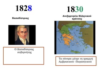1828                 1830
                    Ανεξαρτησία Ελληνικού
Καποδίστριας               κράτους




 Ο Καποδίστριας
   κυβερνήτης

                  Τα σύνορα μέχρι τη γραμμή
                  Αμβρακικού -Παγασητικού
 