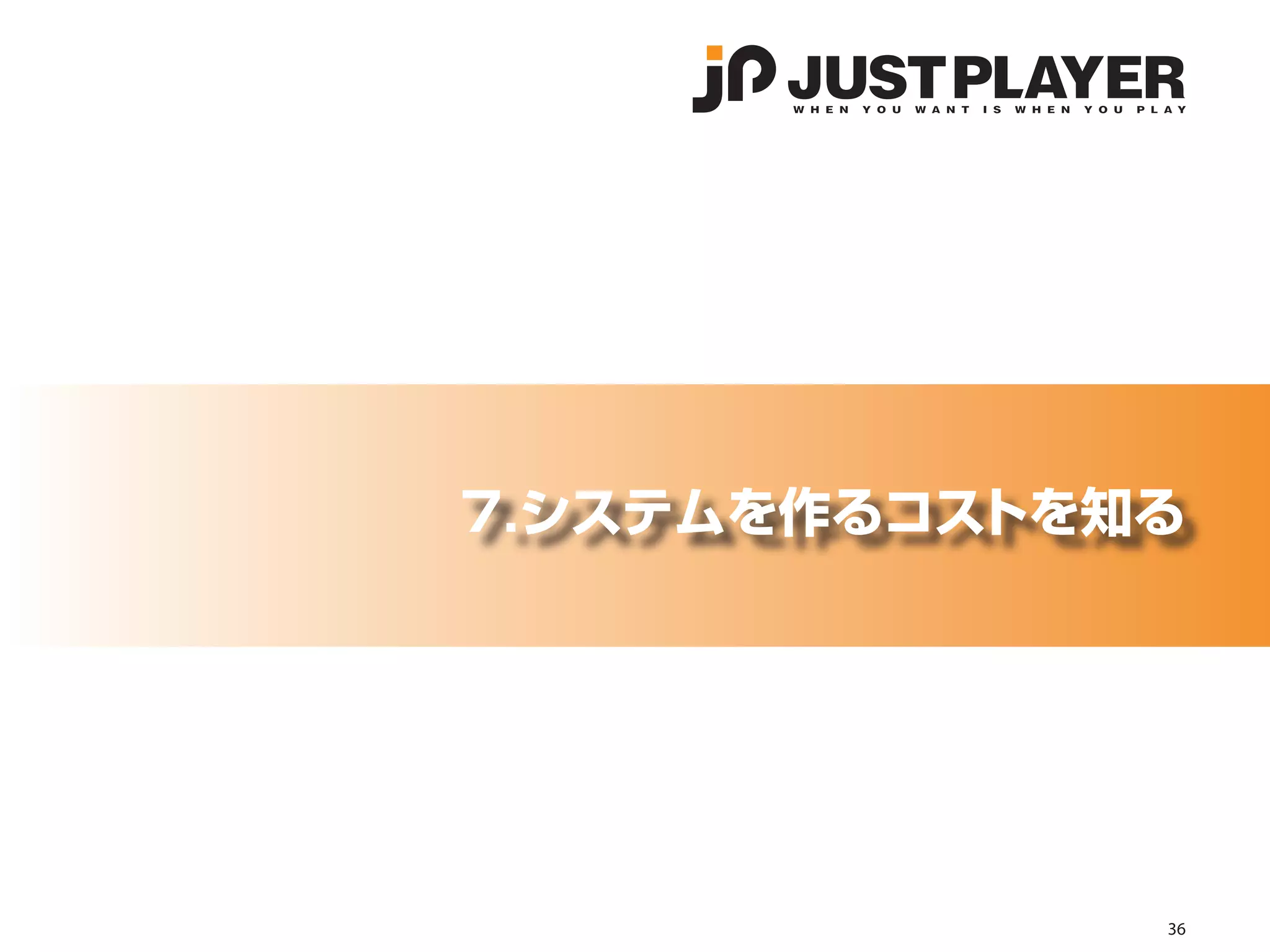 7.システムを作るコストを知る




              36
 