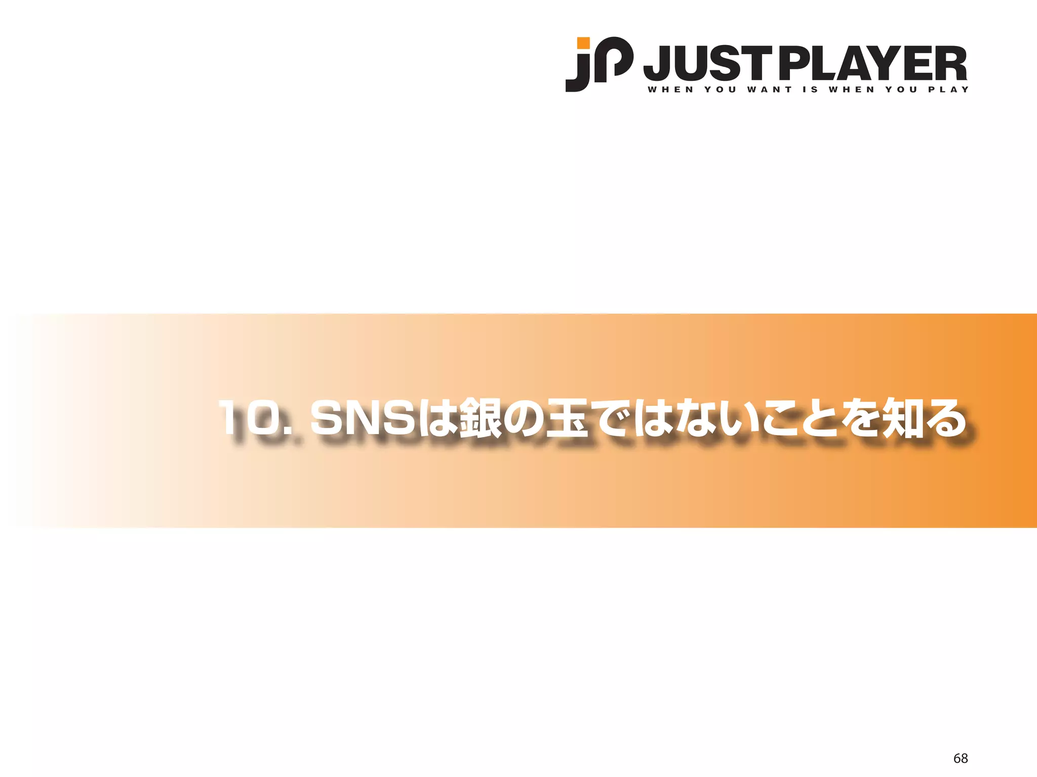 10. SNSは銀の玉ではないことを知る




                   68
 