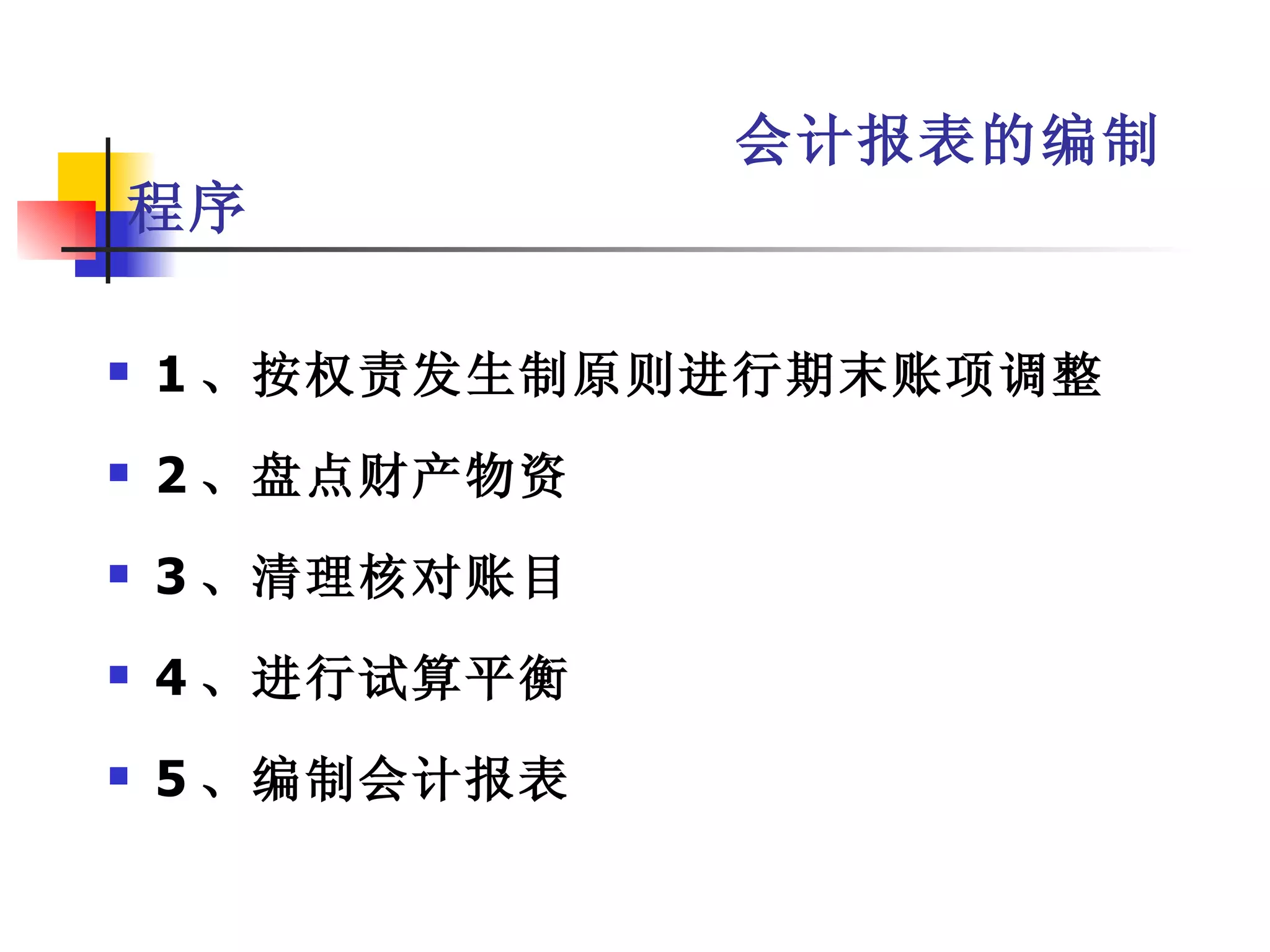 会计报表的编制
程序

   1 、按权责发生制原则进行期末账项调整
   2 、盘点财产物资
   3 、清理核对账目
   4 、进行试算平衡
   5 、编制会计报表
 