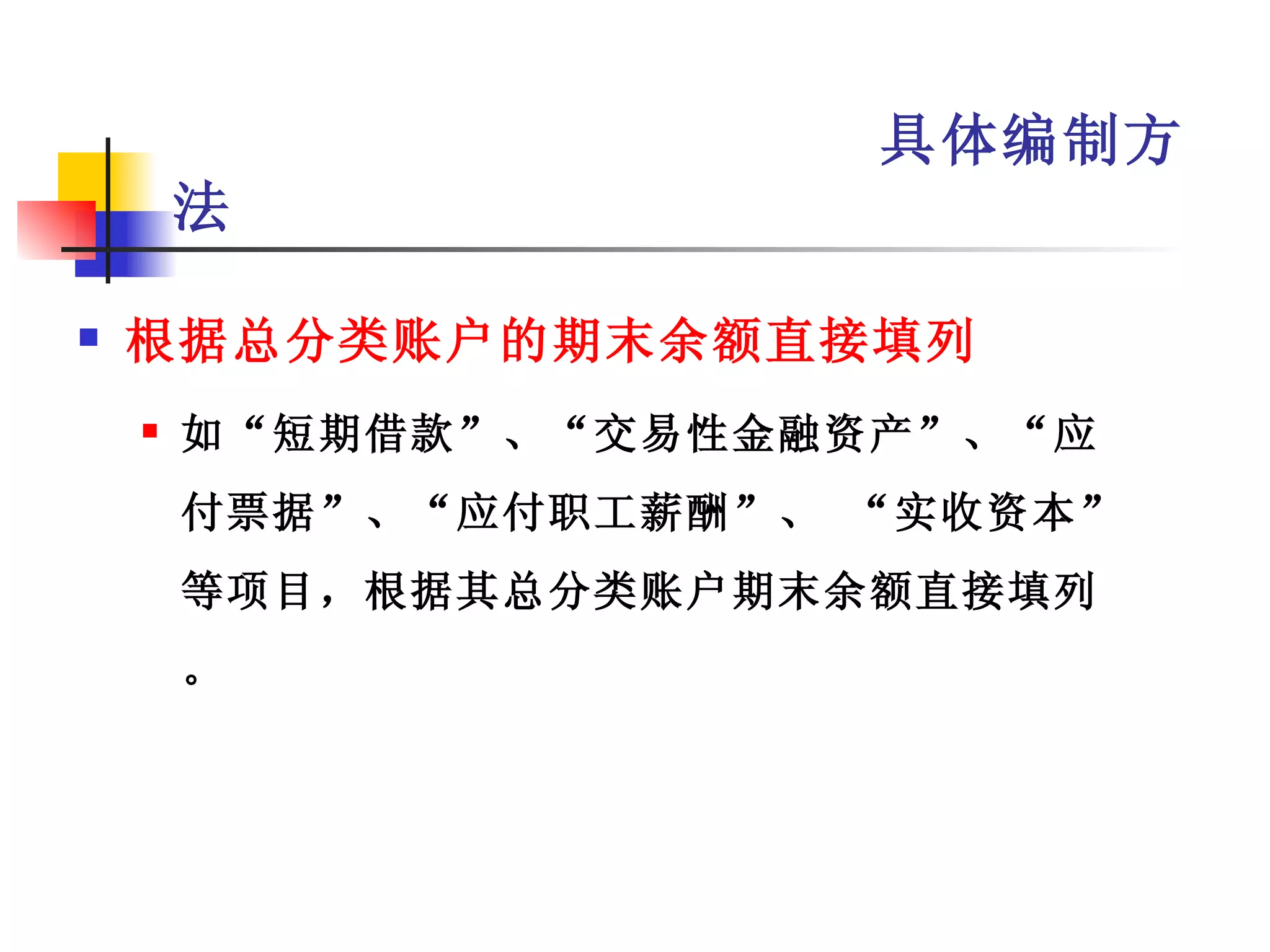 具体编制方
        法

   根据总分类账户的期末余额直接填列
       如“短期借款”、“交易性金融资产”、“应
        付票据”、“应付职工薪酬”、 “实收资本”
        等项目，根据其总分类账户期末余额直接填列
        。
 