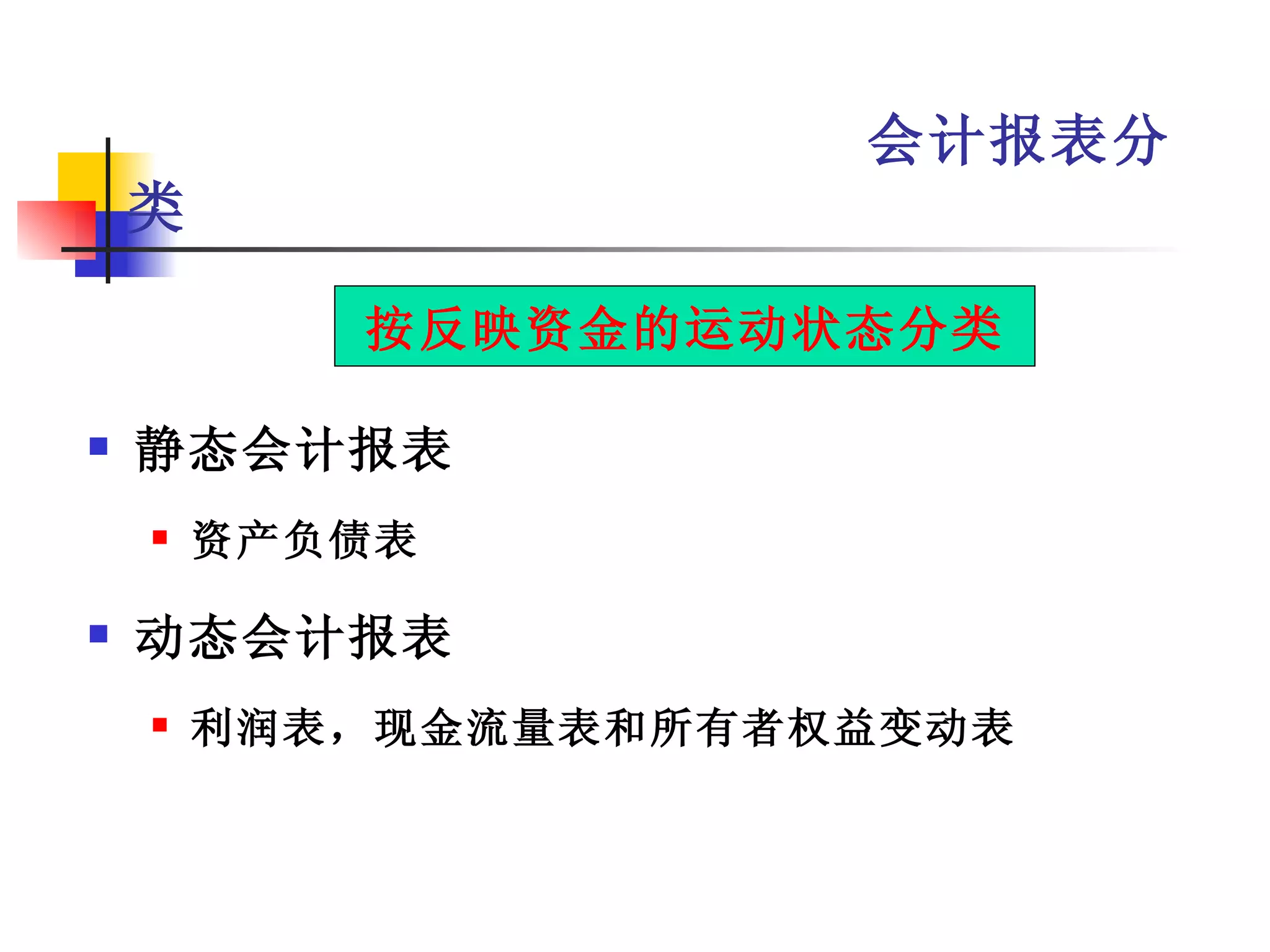 会计报表分
    类

           按反映资金的运动状态分类

   静态会计报表
       资产负债表

   动态会计报表
       利润表，现金流量表和所有者权益变动表
 