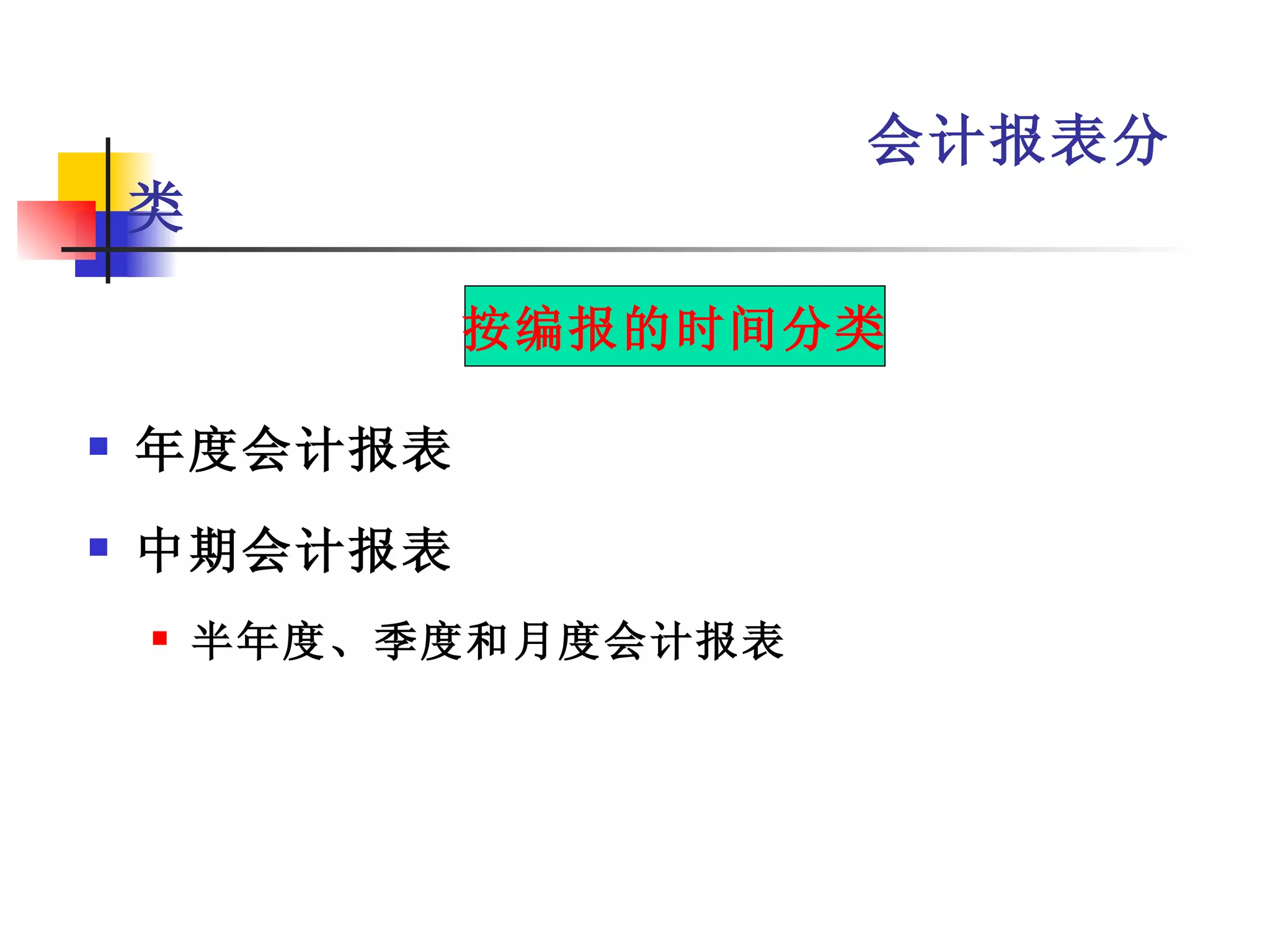 会计报表分
    类

             按编报的时间分类

   年度会计报表
   中期会计报表
       半年度、季度和月度会计报表
 