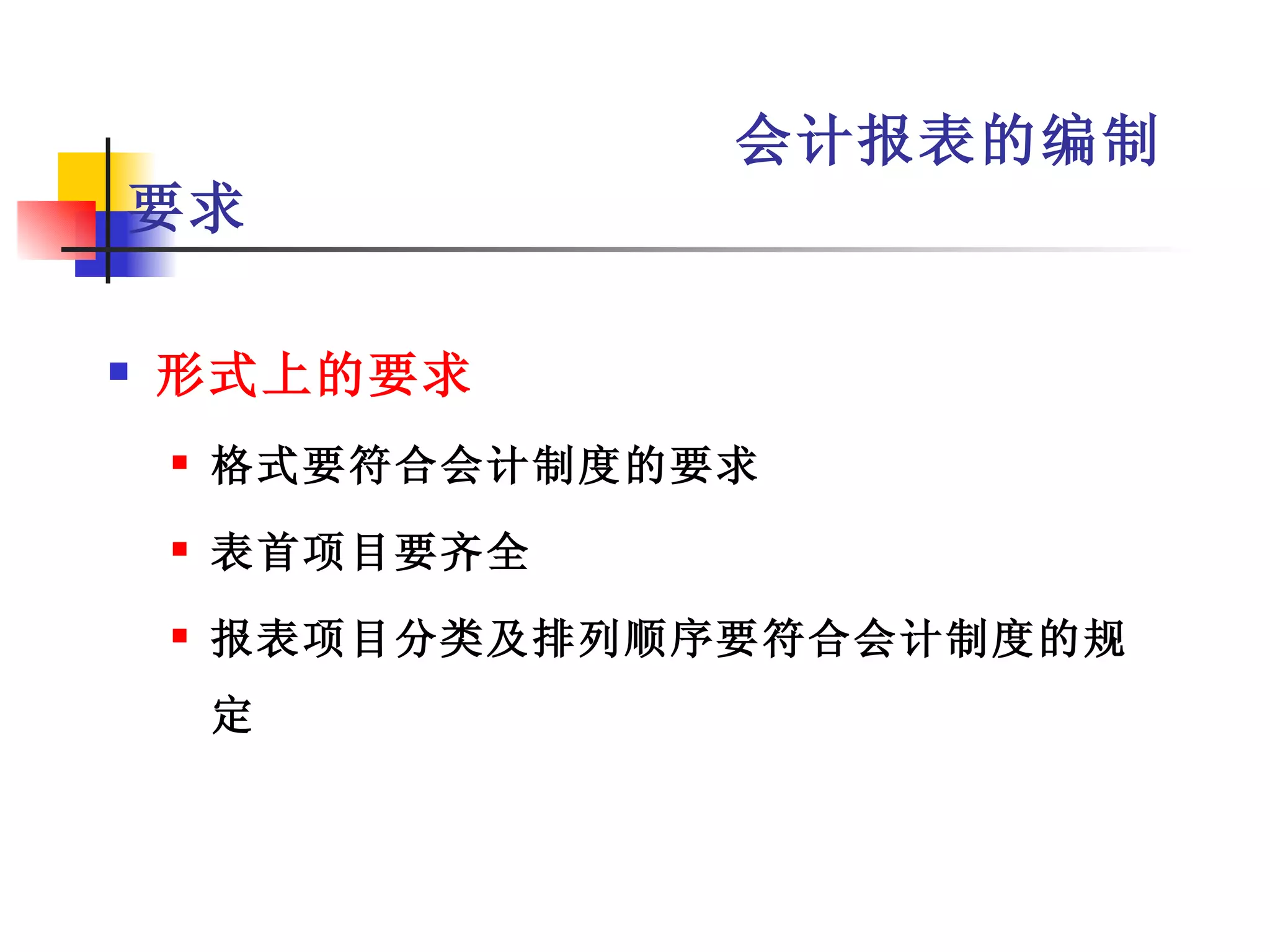 会计报表的编制
要求

   形式上的要求
       格式要符合会计制度的要求
       表首项目要齐全
       报表项目分类及排列顺序要符合会计制度的规
        定
 