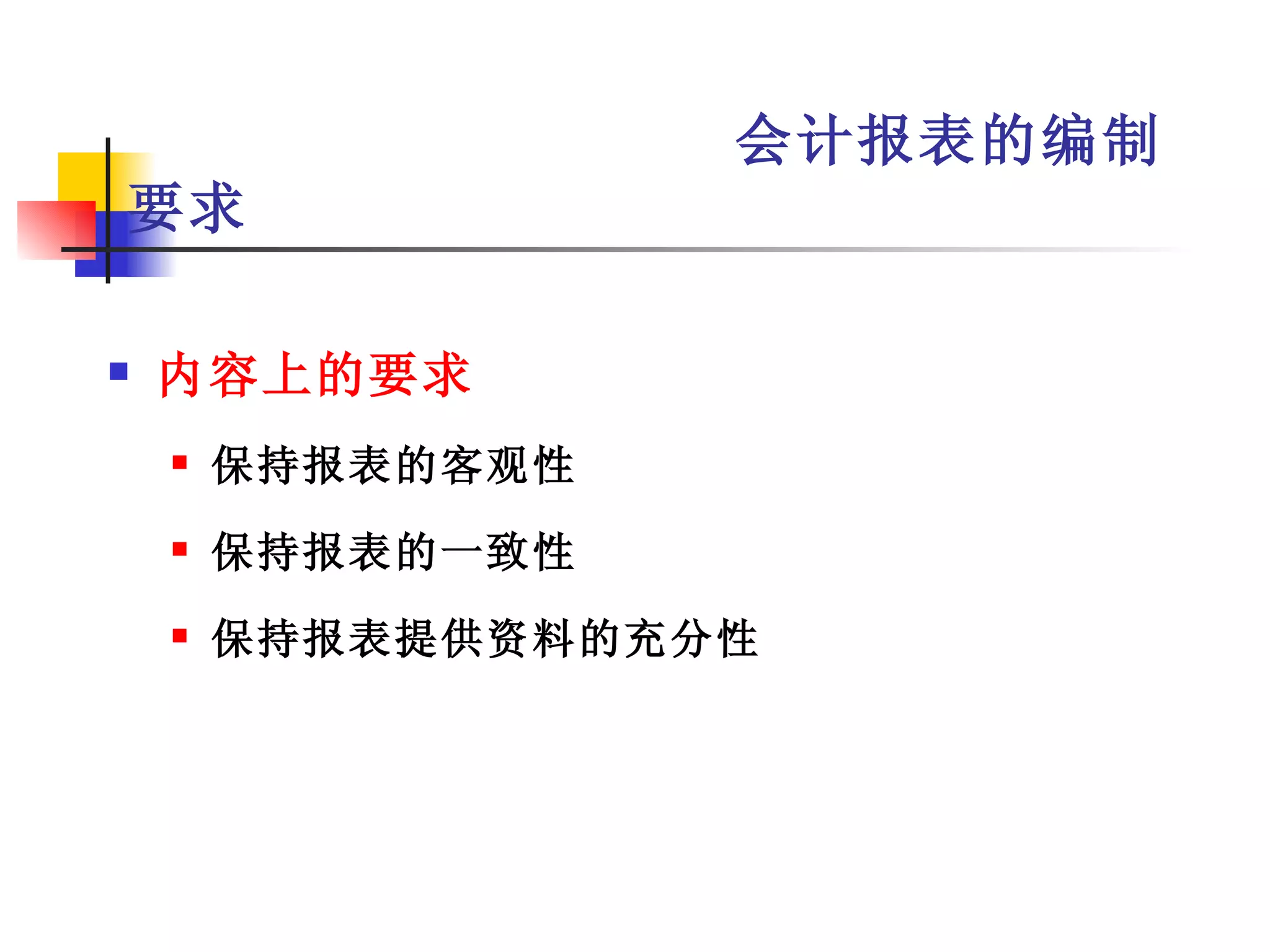 会计报表的编制
要求

   内容上的要求
       保持报表的客观性
       保持报表的一致性
       保持报表提供资料的充分性
 