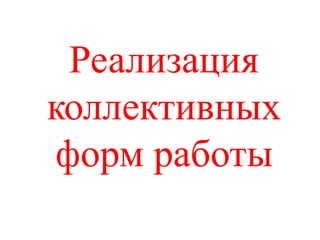 Реализация
коллективных
форм работы
 