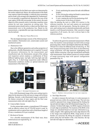 ACEEE Int. J. on Control System and Instrumentation, Vol. 03, No. 01, Feb 2012


bottom references for the flank wear region are determined by                      Z-axis: positioning the camera for tools with different
the worker subjectively. Hence, the measurement of the flank                        heights;
wear requires expert knowledge, is relatively time-consuming                       X-axis: driving the cutting tool head in camera focus
and its result is also strongly user-dependent [6]. Furthermore,                   for tools with different diameters;
it is not possible to quantitatively determine the area of the                     C-axis: rotating the tool for the positioning of all
wear region (AVB) with microscope. In this context, the main                       cutting inserts in the focus of camera.
objective of this research work is to develop a machine vision            After the placing the tool in a HSK 63A receiver in the
system for tool wear inspection on cutting tools. This                    reference position, the tool and camera are positioned
automated system should realize a robust and fast flank wear              adaptively to the tool geometry. During the rotation of C-
measurement next to the production line. Based on the                     axis, each cutting insert is detected automatically and finely
measurement, a reproducible wear type classification should               tuned to a well-focused orientation. After successive image
also be realized.                                                         acquisition of all inserts, the tool is driven back to the
                                                                          reference position.
                IV. MACHINE VISION PROTOTYPE
                                                                                           V. IMAGE PROCESSING CHAIN
   The developed prototype consists of the following hard-
ware modules: illumination unit, camera/optic-system and                     To achieve the goal of an automated measurement of flank
mechanical system.                                                        wear, the machine vision prototype was built with an image
                                                                          processing chain, which is developed to determine the VBmax,
A. Illumination Unit
                                                                          VB and AVB values for different kinds of tools (Fig. 4). The
    Due to the different geometries and surface properties of             basic image processing tasks of the chain are the following:
cutting tools, a flexible illumination unit is required. To record        image acquisition, tool edge detection, highlighting wear
all necessary information for the measurement and                         region, feature extraction, wear type classification and finally
classification task, the illumination concept of the cutting              wear measurement. Each of them consists of a certain number
tool inspection system employs a combination of three                     of image processing steps with special configuration
different lighting types: top light, half-ring light and side             parameters (Fig. 4).
lights (Fig. 2). A dual-image acquisition under different
illumination conditions enables an optimal detection and
measurement of the flank wear.




              Figure 2. Developed illumination unit
   First, a full-illuminated image of the worn cutting insert is             Figure 3. Machine vision prototype for tool wear inspection.
taken for the detection of the tool area in image with all three          A. Tool Edge Detection
lightings. Second, a side-illuminated image is acquired for
                                                                              In order to measure the tool wear, it is only necessary to
the feature extraction of wear region and the final wear
                                                                          proceed tool area within the acquired image. The tool area
measurement solely with side lights (Fig. 2).
                                                                          could be separated from image background by finding the
B. Camera/Optic-System                                                    top and side tool edges in the full-illuminated image (Fig. 4, 2.
   For the camera/optic-system, a monochrome CCD-camera                   column). To detect both edges, two ROIs (regions of interest)
with an effective sensor size of 752x582 pixels is used. In               on each edge are predefined. The locations of the ROIs in the
combination with an optical lens with a fixed focus length of             image are calculated based on tool type information (e.g.
42 mm, a resolution of 4.4 µm is realized.                                radius, length). After applying the Canny edge detector [10]
                                                                          to the image areas defined by ROIs, image pixels on tool
C. Mechanical System                                                      borders are extracted. By fitting the sequence of detected
   For a flexible measurement of the flank wear, three                    points along the tool borders with a line function, the top
motorized axes are required (Fig. 3):                                     and side tool edges are determined.
© 2012 ACEEE                                                         28
DOI: 01.IJCSI.03.01.13
 