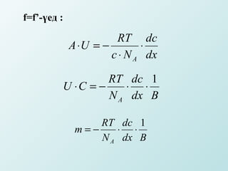 f=f’-үед :

                       RT dc
             A ⋅U = −        ⋅
                      c ⋅ N A dx

                  RT dc 1
         U ⋅C = −    ⋅ ⋅
                  N A dx B

                  RT dc 1
              m=−    ⋅ ⋅
                  N A dx B
 