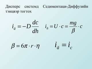 Дисперс системд   Седиментаци-Диффузийн
тэнцвэр тогтох

           dc                  mg
  iä = − D        iñ = U ⋅ c =    ⋅c
           dh                  β

  β = 6π ⋅ r ⋅η        iä = i c
 