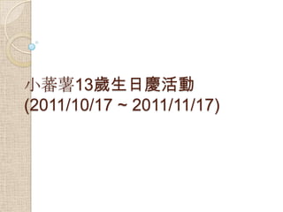 小蕃薯13歲生日慶活動
(2011/10/17 ~ 2011/11/17)
 