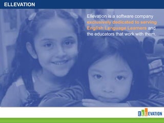ELLEVATION
Ellevation is a software company
exclusively dedicated to serving
English Language Learners and
the educators that work with them.

 