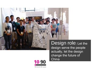 Design role: Let the
design serve the people
actually, let the design
change the future of
China
 
