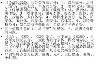 诗体—辨体论 《诗体》部分，其分类方法五种： 1 、以形式分：近体、绝句；三五七言、半五六言等。 2 、以时代分：如建安（汉献帝刘协）体、黄初（魏曹丕）体、唐初体、盛唐体等。 3 、以作者分：如苏李体、曹刘体、陶体、谢体、少陵体、太白体等。 4 、以特殊来源分：选体、柏梁体、玉台体、西昆体、香奁体、宫体等。 5 、以特殊技巧分：如全篇双声叠韵者，全篇字皆平声者等。 其中值得注意的 1 、是“变”的观念； 2 ，是唐诗分期的问题。 《风》、《雅》、《颂》既亡，一变而为《离骚》，再变而为西汉五言，三变而为歌行杂体，四变而为沈、宋律诗。五言起於李陵、苏武（或云枚乘），七言起於汉武《柏梁》，四言起於汉楚王傅韦孟，六言起於汉司农谷永，三言起於晋夏侯湛，九言起於高贵乡公。 严羽将唐诗分为初唐、盛唐、元和、大历以还、晚唐五个时期。　 