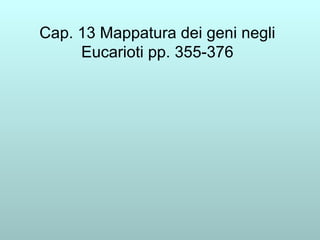 Cap. 13 Mappatura dei geni negli Eucarioti pp. 355-376 
