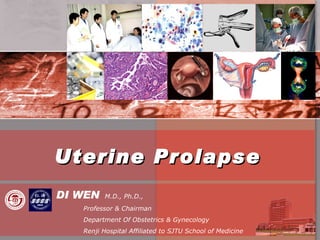 Uterine Prolapse DI WEN  M.D., Ph.D.,  Professor & Chairman  Department Of Obstetrics & Gynecology Renji Hospital Affiliated to SJTU School of Medicine 