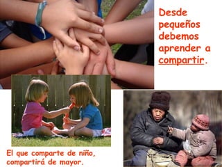 Desde
                           pequeños
                           debemos
                           aprender a
                           compartir.




El que comparte de niño,
compartirá de mayor.
 