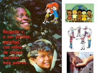 Respeto y,
a ser posible,
amistad,
con niños
de clases
sociales
más pobres …
 