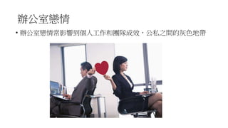 辦公室戀情
• 辦公室戀情常影響到個人工作和團隊成效，公私之間的灰色地帶
 