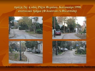 πράξη 2η: η οδός Ρήγα Φεραίου, Καλοκαίρι 1998
         ανατολικό τμήμα (Φ.Ιωάννου-Δ.Φιλιππίδη)




Χ.Σκυργιάννης 14.12.2012 και Περιοχές Ήπιας Κυκλοφορίας. Θεωρία και Πράξη στο
                   Δρόμοι                             16
 