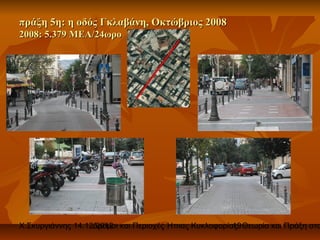 πράξη 5η: η οδός Γκλαβάνη, Οκτώβριος 2008
2008: 5.379 ΜΕΑ/24ωρο




Χ.Σκυργιάννης 14.12.2012 και Περιοχές Ήπιας Κυκλοφορίας. Θεωρία και Πράξη στο
                   Δρόμοι                             19
 