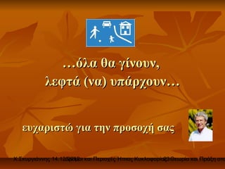 …όλα θα γίνουν,
           λεφτά (να) υπάρχουν…


   ευχαριστώ για την προσοχή σας

Χ.Σκυργιάννης 14.12.2012 και Περιοχές Ήπιας Κυκλοφορίας. Θεωρία και Πράξη στο
                   Δρόμοι                             23
 