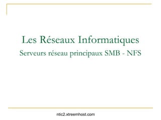 Les Réseaux Informatiques
Serveurs réseau principaux SMB - NFS




          ntic2.xtreemhost.com
 