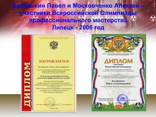 Бастрыкин Павел и Московченко Алексей –
  участники Всероссийской Олимпиады
     профессионального мастерства
            Липецк - 2006 год
 