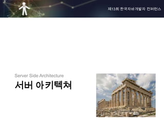 제13회 한국자바개발자 컨퍼런스




Server Side Architecture

서버 아키텍쳐
 