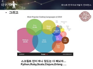 아키텍쳐                                   제13회 한국자바개발자 컨퍼런스


 • 그리고




         스크립트 언어 하나 정도는 더 해놔야…
         Python,Ruby,Scala,Clojure,Erlang ….
 