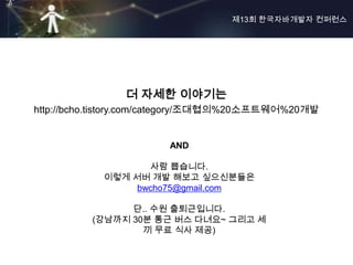 제13회 한국자바개발자 컨퍼런스




                더 자세한 이야기는
http://bcho.tistory.com/category/조대협의%20소프트웨어%20개발


                       AND

                   사람 뽑습니다.
            이렇게 서버 개발 해보고 싶으신분들은
                 bwcho75@gmail.com

                단.. 수원 출퇴근입니다.
          (강남까지 30분 통근 버스 다녀요~ 그리고 세
                  끼 무료 식사 제공)
 