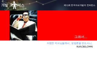 개발 프로세스                             제13회 한국자바개발자 컨퍼런스




    <Insert Picture Here>




                                          그래서…
                            저명한 박사님들께서.. 방법론을 만드시니..
                                           RUP,CBD,CMMI
 