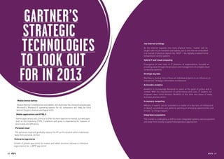Gartner’s
                 Strategic
                Technologies                                                                    The internet of things
                                                                                                As the internet expands into more physical items, ‘mobile’ will no
                                                                                                longer refer to just handsets and tablets, but to the internet embedded




                to look out
                                                                                                in a myriad of physical objects (ex. NEST – the digitally enabled home
                                                                                                temperature control system).
                                                                                                Hybrid IT and cloud computing
                                                                                                Emergence of new roles in IT divisions of organizations, focused on




                for in 2013
                                                                                                providing value through the provision and management of complex cloud
                                                                                                computing systems.
                                                                                                Strategic big data
                                                                                                Big Data is moving from a focus on individual projects to an influence on
                                                                                                enterprises’ strategic information architecture.
                                                                                                Actionable analytics
                                                                                                Analytics is increasingly delivered to users at the point of action and in
                                                                                                context. With the improvement of performance and costs, IT leaders can
                                                                                                empower even more decision flexibility at the time and place of every
                                                                                                business process action.
              Mobile device battles                                                             In memory computing
             Mobile devices, smartphones and tablets, will dominate the computing landscape.    Millions of events can be scanned in a matter of a few tens of millisecond
             Microsoft’s Windows 8 operating system for all computers will likely be third      to detect correlations and patterns pointing at emerging opportunities and
             behind Google’s Android and Apple’s iOS.                                           threats “as things happen.”
             Mobile applications and HTML 5                                                     Integrated ecosystems
         Native applications will continue to offer the best experience overall, but web apps   The market is undergoing a shift to more integrated systems and ecosystems
         built on the improving HTML 5 platform will grow in importance for reasons of          and away from loosely coupled heterogeneous approaches.
         practicality and efficiency.
         Personal cloud
        The personal cloud will gradually replace the PC as the location where individuals
        keep their personal content.
        Enterprise app stores
       Growth of private app stores for mobile and tablet solutions tailored to individual
       organizations (ex. a WPP app store).


48 RP NO.3                                                                                                                                                                RP NO.3 49
 