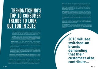 Data mying – To date, the ‘big data’ discussion has focused on the
                                                                                                 value of customer data to businesses. In 2013, expect savvy shoppers
                                                                                                 to start reversing the flow, as consumers seek to own and make the
                                                                                                 most of their lifestyle data, and turn to brands that use this data to




                Trendwatching’s
                                                                                                 proactively offer customers help and advice on how to improve their
                                                                                                 behavior and/or save money...
                                                                                                 Again made here – The perfect storm of consumers’ ever-greater lust
                                                                                                 for NEWISM and niches, the expectation of (instantly!) getting just the




               Top 10 Consumer
                                                                                                 right product, ongoing eco-concerns and the desire for more interesting
                                                                                                 stories will all combine with the spread of new local manufacturing
                                                                                                 technologies such as 3D-printing and make-on-demand, to trigger
                                                                                                 a  resurgence in domestic manufacturing  in established markets in
                                                                                                 2013...



              trends to look                                                                     Full frontal – So what’s next for the mega-trend of transparency in 2013?
                                                                                                 Brands must move from ‘having nothing to hide’, to pro-actively showing
                                                                                                 and proving they have nothing to hide...




             out for in 2013
                                                                                                 Demanding brands – 2013 will see switched-on brands (i.e. brands that
                                                                                                 are embarking on the much-needed journey towards a more sustainable
                                                                                                 and socially-responsible future) demanding that their customers also
                                                                                                 contribute...


                       Presumers and custowners – As consumers will embrace even more
                       ways to participate in the funding, launch and growth of (new) products
                      and brands that they love, expect pre-ordering, crowdfunding and
                      consumer equity to compete with traditional consumption in 2013...
                     Emerging2 – While the last two decades were about developed markets



                                                                                                                2013 will see
                    catering to emerging ones, and emerging markets increasingly catering
                    to developed ones, it’s now time to get ready for an explosion in products
                    and services from emerging markets for emerging markets…



                                                                                                                switched-on
                    Mobile moments – For those wondering where ‘mobile’ will head
                   next, one behavioral insight should give you plenty to run with: in
                   2013, consumers will look to their mobile devices to maximize absolutely



                                                                                                                brands
                  every moment, multi-if-not-hypertasking their experiences, purchases
                  and communications...




                                                                                                                demanding
                 New life inside – One sign-of-the-times eco-trend for 2013: the phenomenon
                 of products and services that quite literally contain new life inside. Rather
                than being discarded or even recycled (by someone else), these products can
                be given back to nature to grow something new, with all the eco-status and


                                                                                                                that their
                eco-stories that come with that...
               Appscriptions – Digital technologies are the new medicines. In 2013, expect



                                                                                                                customers also
              consumers to turn to the medical profession and medical institutions to certify
              and curate health apps and technologies or to “prescribe” them, much as they
              prescribe medicines as part of a course of treatment...




                                                                                                                contribute...
              Celebration nation – Emerging markets will proudly export and even flaunt
             their national and cultural heritage in the next 12 months. Symbols, lifestyles
             and traditions that were previously downplayed if not denied will be a source
             of pride for domestic consumers, and objects of interest to global consumers...


52 RP NO.3                                                                                                                                                                 RP NO.3 53
 
